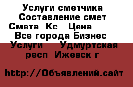 Услуги сметчика. Составление смет. Смета, Кс › Цена ­ 500 - Все города Бизнес » Услуги   . Удмуртская респ.,Ижевск г.